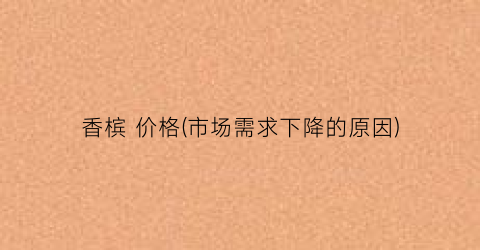 “香槟 价格(市场需求下降的原因)